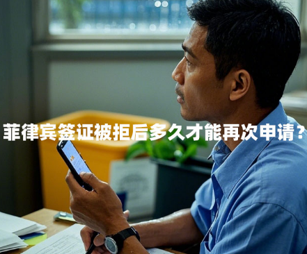 菲律宾签证被拒后多久才能再次申请（办签被拒怎么办？）