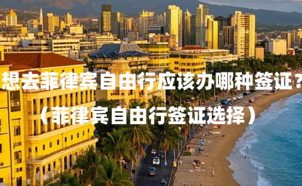 想去菲律宾自由行应该办哪种签证?(菲律宾自由行签证选择) 想去菲律宾自由行应该办哪种签证?(菲律宾自由行签证选择)