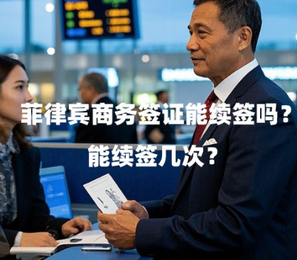菲律宾商务签证能续签吗？（能续签几次？）