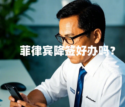 菲律宾降签好办吗?(工签降签要注意什么) 菲律宾降签好办吗?(工签降签要注意什么)