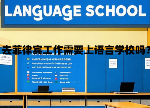 去菲律宾工作需要上语言学校吗？（菲律宾工签新要求）