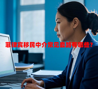 菲律宾移民中介常见套路有哪些？（如何避坑？）