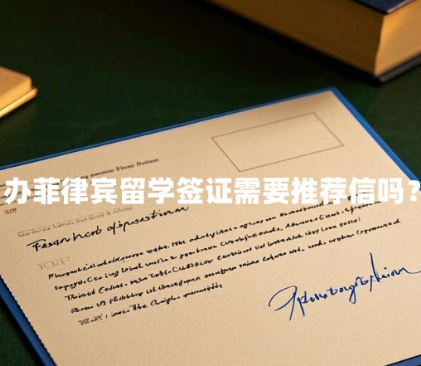 办菲律宾留学签证需要推荐信吗?(推荐信如何获得) 办菲律宾留学签证需要推荐信吗?(推荐信如何获得)