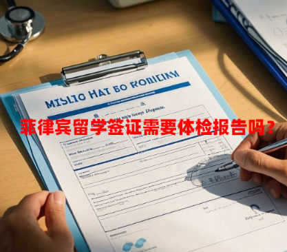 菲律宾留学签证需要体检报告吗？（体检报告不通过怎么办）