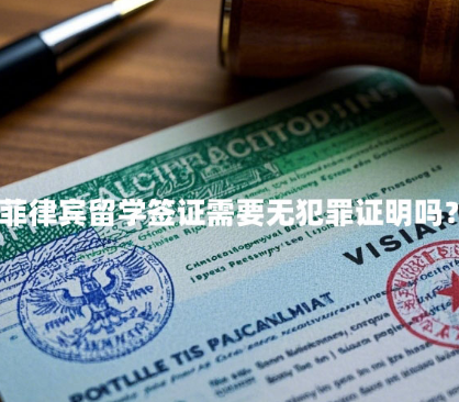菲律宾留学签证需要无犯罪证明吗？（无犯罪证明认证指南）
