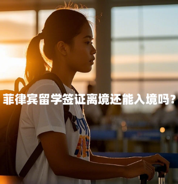 菲律宾留学签证离境还能入境吗？（学签离境再入境许可办理）