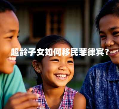 超龄子女如何移民菲律宾？（菲律宾移民子女超龄随迁政策）