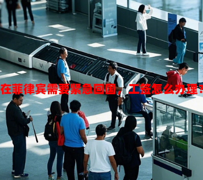 在菲律宾需要紧急回国，工签怎么办理？（工签紧急回国手续办理）