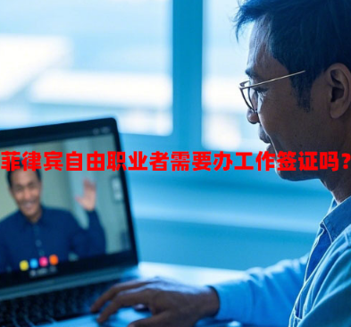 菲律宾自由职业者需要办工作签证吗？（自由职业者工签方案）