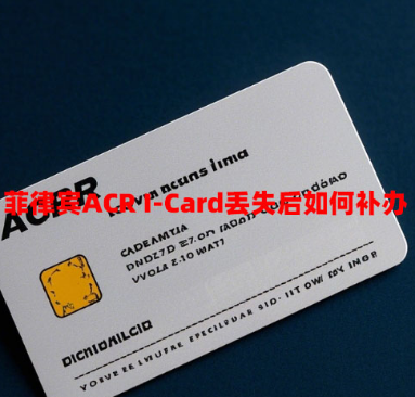 菲律宾ACR I-Card丢失后如何补办（补办手续和材料）