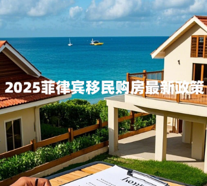 2025菲律宾移民购房最新政策（移民购房政策解读）
