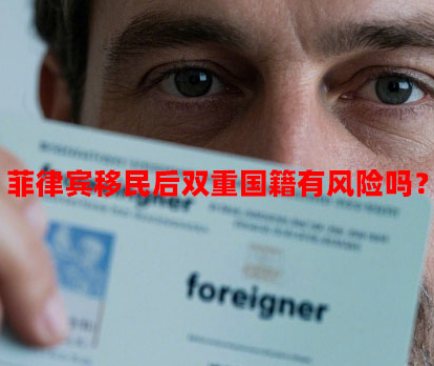 菲律宾移民后双重国籍有风险吗？（双重国籍申请隐藏风险）