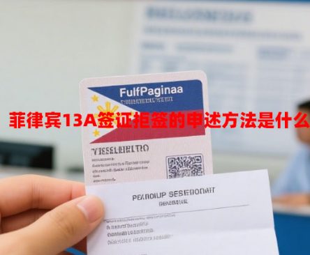 菲律宾13A签证拒签的申述方法是什么(2025拒签申述指南) 菲律宾13A签证拒签的申述方法是什么(2025拒签申述指南)