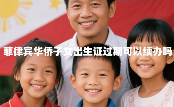 菲律宾华侨子女出生证过期可以续办吗（续办要什么手续）