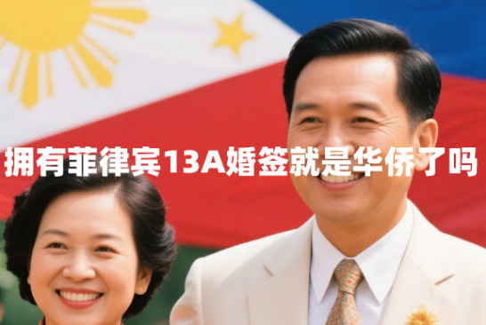 拥有菲律宾13A婚签就是华侨了吗（13A婚签优势）