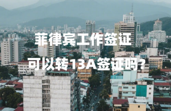 菲律宾工作签证可以转13A签证吗？（要哪些材料和手续）