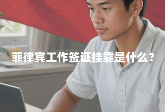 菲律宾工作签证挂靠是什么?(如何办理) 菲律宾工作签证挂靠是什么?(如何办理)