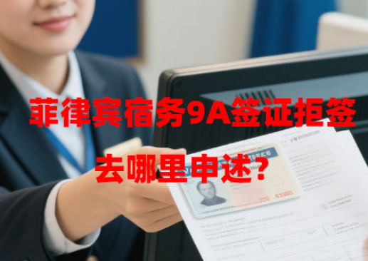 菲律宾宿务9A签证拒签去哪里申述?(拒签申述服务) 菲律宾宿务9A签证拒签去哪里申述?(拒签申述服务)