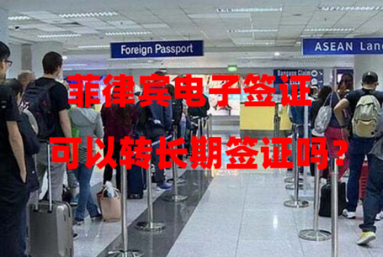菲律宾电子签证可以转长期签证吗?(要满足哪些条件?) 菲律宾电子签证可以转长期签证吗?(要满足哪些条件?)